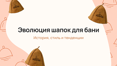 Эволюция шапок для бани: история, стиль и тенденции