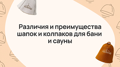 Различия и преимущества шапок и колпаков для бани и сауны
