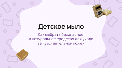 Детское мыло: как выбрать безопасное и натуральное средство для ухода за чувствительной кожей