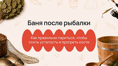 Баня после летней рыбалки: как снять усталость, прогреть мышцы и восстановиться в жару